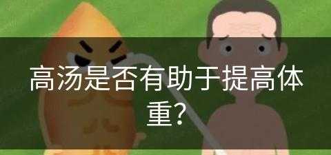 高汤是否有助于提高体重？(高汤是否有助于提高体重呢)